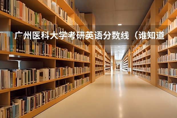 广州医科大学考研英语分数线(谁知道全国各大学英语专业排名?)