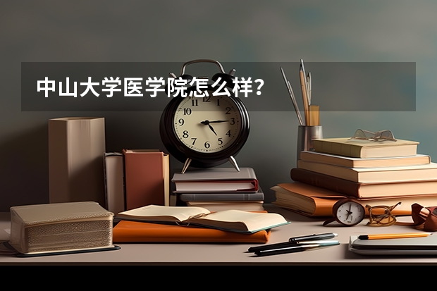 中山大学医学院怎么样？