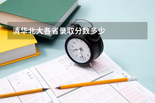 清华北大各省录取分数多少