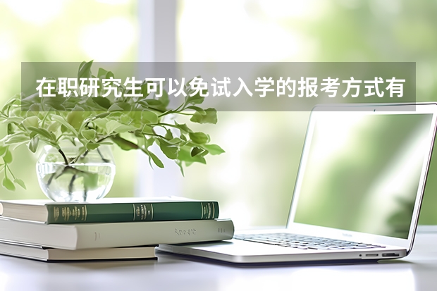 在职研究生可以免试入学的报考方式有哪些?