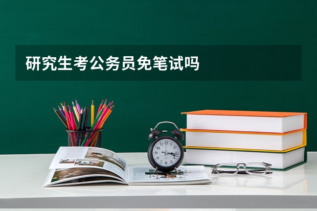 研究生考公务员免笔试吗