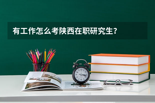 有工作怎么考陕西在职研究生?