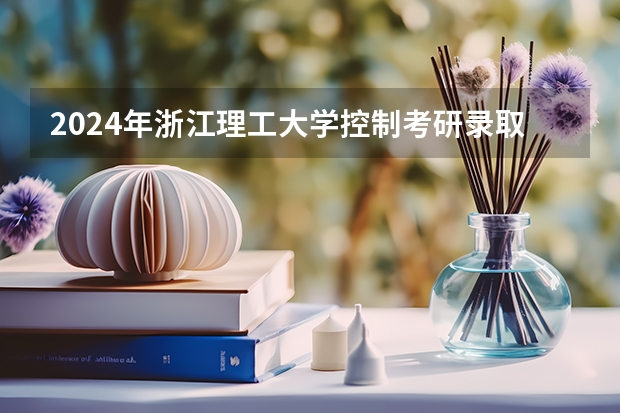 2024年浙江理工大学控制考研录取分析及25考研介绍（2024年上海理工大学控制考研录取分析及25考研介绍）