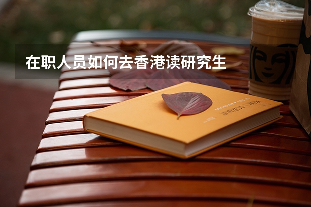 在职人员如何去香港读研究生