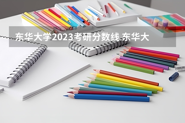 东华大学2023考研分数线 东华大学计算机考研分数线