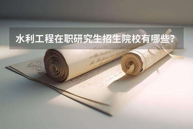 水利工程在职研究生招生院校有哪些?