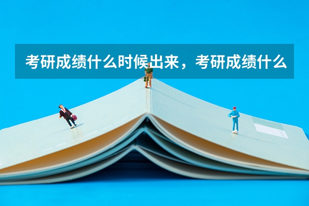 考研成绩什么时候出来，考研成绩什么时候公布，考研成绩怎么查询？