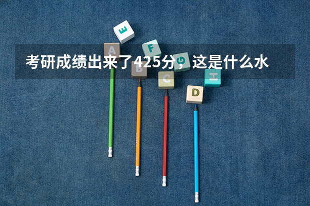 考研成绩出来了425分，这是什么水平？