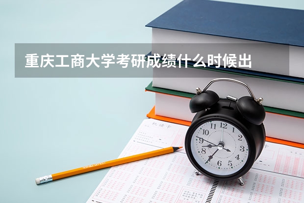 重庆工商大学考研成绩什么时候出