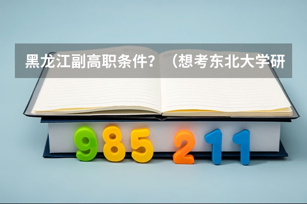 黑龙江副高职条件？（想考东北大学研究生）