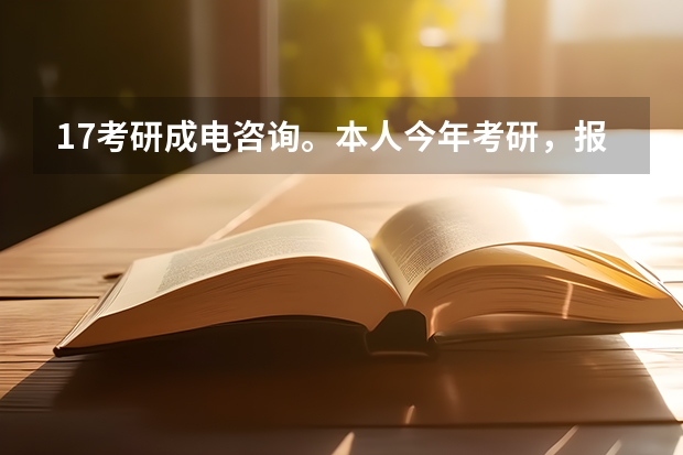 17考研成电咨询。本人今年考研，报的电子科技大学的计算机科学与工程学院的计算机科学与技术专业（学硕 成都电子科大考研各专业录取线2023