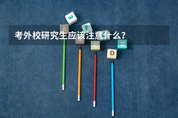 考外校研究生应该注意什么？