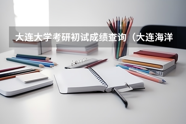 大连大学考研初试成绩查询（大连海洋大学研究生分数线）