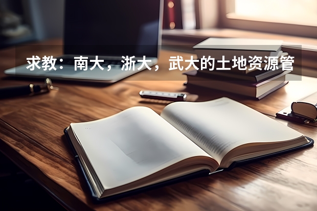 求教：南大，浙大，武大的土地资源管理专业考研历年分数线多少？非推免生录取比例多大？？