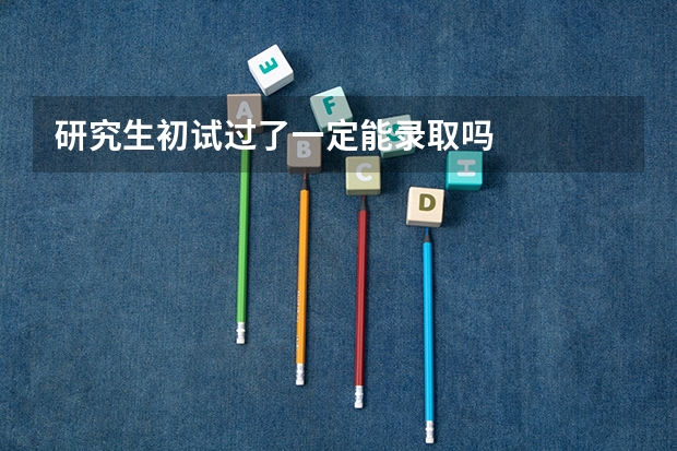 研究生初试过了一定能录取吗